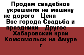 Продам свадебное украшения на машину не дорого › Цена ­ 3 000 - Все города Свадьба и праздники » Другое   . Хабаровский край,Комсомольск-на-Амуре г.